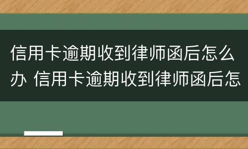 信用卡逾期收到律师函后怎么办 信用卡逾期收到律师函后怎么办呢