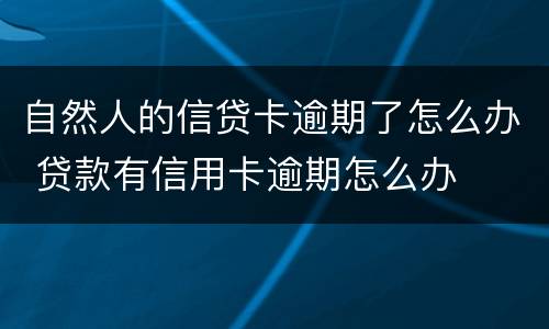 自然人的信贷卡逾期了怎么办 贷款有信用卡逾期怎么办
