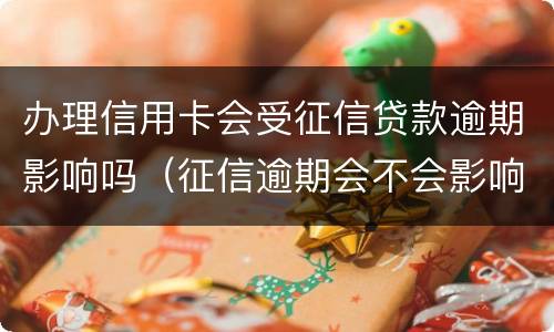 办理信用卡会受征信贷款逾期影响吗（征信逾期会不会影响信用卡）