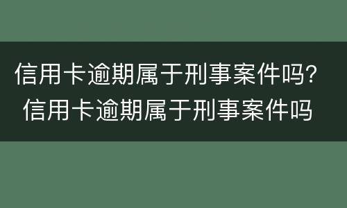 信用卡逾期属于刑事案件吗？ 信用卡逾期属于刑事案件吗