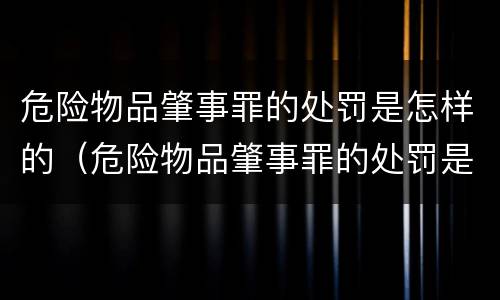 危险物品肇事罪的处罚是怎样的（危险物品肇事罪的处罚是怎样的情形）