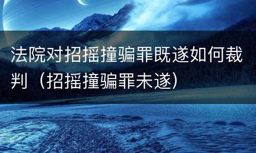法院对招摇撞骗罪既遂如何裁判（招摇撞骗罪未遂）