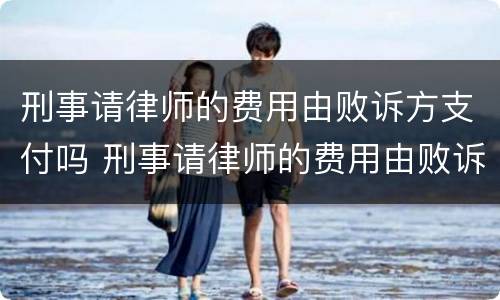 刑事请律师的费用由败诉方支付吗 刑事请律师的费用由败诉方支付吗