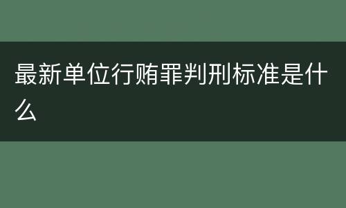 最新单位行贿罪判刑标准是什么