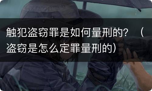 触犯盗窃罪是如何量刑的？（盗窃是怎么定罪量刑的）