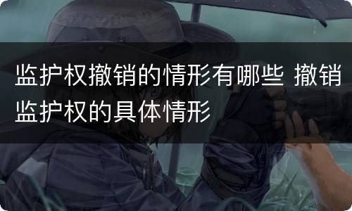 监护权撤销的情形有哪些 撤销监护权的具体情形