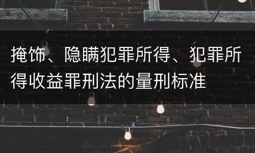 掩饰、隐瞒犯罪所得、犯罪所得收益罪刑法的量刑标准
