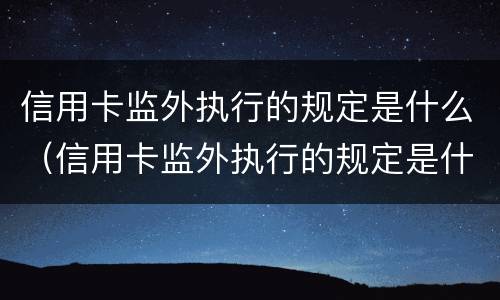 信用卡监外执行的规定是什么（信用卡监外执行的规定是什么样的）