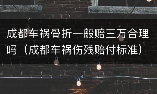 成都车祸骨折一般赔三万合理吗（成都车祸伤残赔付标准）