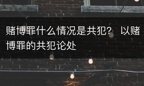 赌博罪什么情况是共犯？ 以赌博罪的共犯论处
