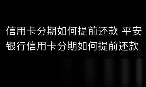 信用卡分期如何提前还款 平安银行信用卡分期如何提前还款