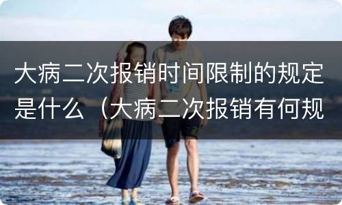 大病二次报销时间限制的规定是什么（大病二次报销有何规定）