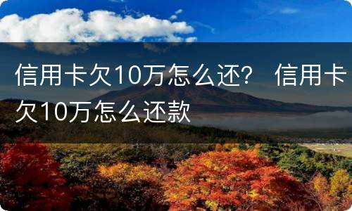 信用卡欠10万怎么还？ 信用卡欠10万怎么还款