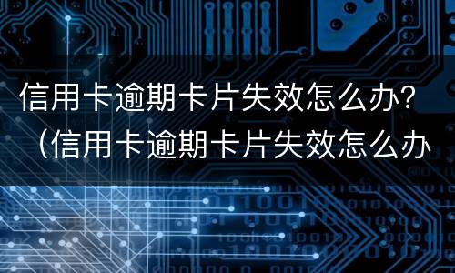 信用卡逾期卡片失效怎么办？（信用卡逾期卡片失效怎么办）