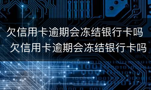 欠信用卡逾期会冻结银行卡吗 欠信用卡逾期会冻结银行卡吗