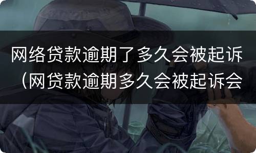 网络贷款逾期了多久会被起诉（网贷款逾期多久会被起诉会有什么后果）
