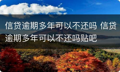 信贷逾期多年可以不还吗 信贷逾期多年可以不还吗贴吧