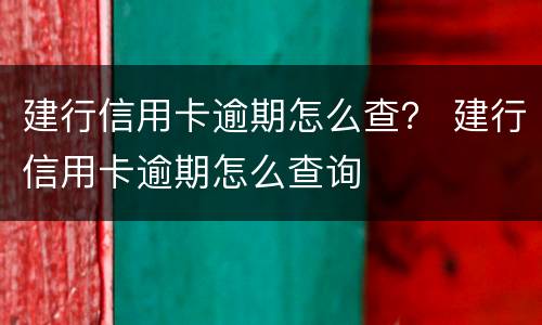 建行信用卡逾期怎么查？ 建行信用卡逾期怎么查询