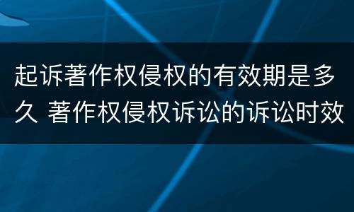 起诉著作权侵权的有效期是多久 著作权侵权诉讼的诉讼时效是几年