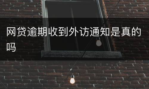网贷逾期收到外访通知是真的吗