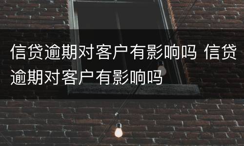 信贷逾期对客户有影响吗 信贷逾期对客户有影响吗