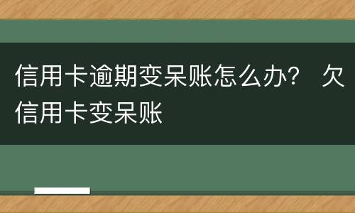 信用卡逾期变呆账怎么办？ 欠信用卡变呆账
