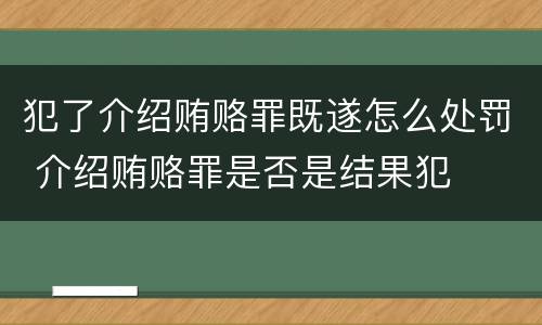 犯了介绍贿赂罪既遂怎么处罚 介绍贿赂罪是否是结果犯