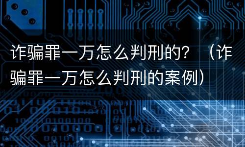 诈骗罪一万怎么判刑的？（诈骗罪一万怎么判刑的案例）