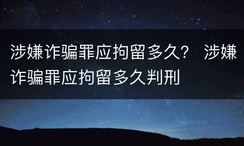 涉嫌诈骗罪应拘留多久？ 涉嫌诈骗罪应拘留多久判刑