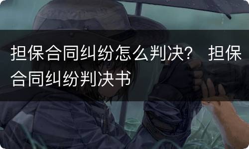 担保合同纠纷怎么判决？ 担保合同纠纷判决书