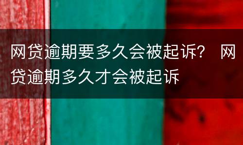 网贷逾期要多久会被起诉？ 网贷逾期多久才会被起诉