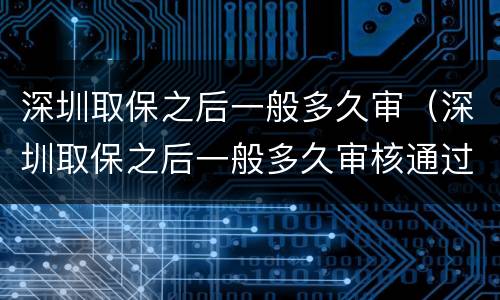 深圳取保之后一般多久审（深圳取保之后一般多久审核通过）