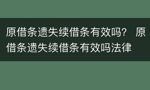 原借条遗失续借条有效吗？ 原借条遗失续借条有效吗法律