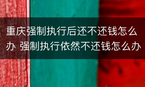 重庆强制执行后还不还钱怎么办 强制执行依然不还钱怎么办