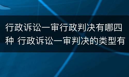 行政诉讼一审行政判决有哪四种 行政诉讼一审判决的类型有哪些