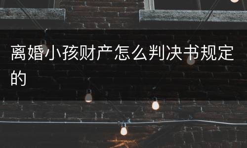 离婚小孩财产怎么判决书规定的