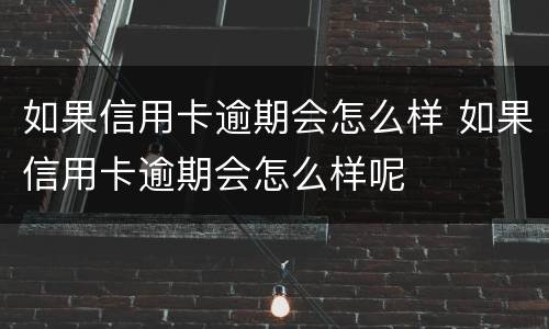 如果信用卡逾期会怎么样 如果信用卡逾期会怎么样呢