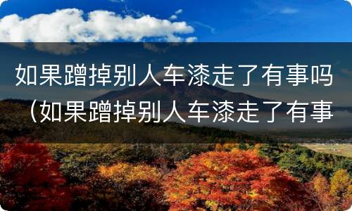 如果蹭掉别人车漆走了有事吗（如果蹭掉别人车漆走了有事吗怎么处理）