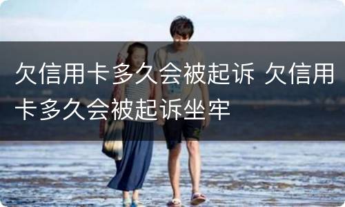 欠信用卡多久会被起诉 欠信用卡多久会被起诉坐牢