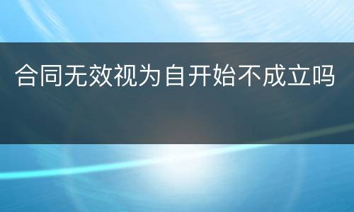 合同无效视为自开始不成立吗