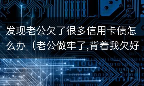 发现老公欠了很多信用卡债怎么办（老公做牢了,背着我欠好多债,还欠了信用卡怎么办）