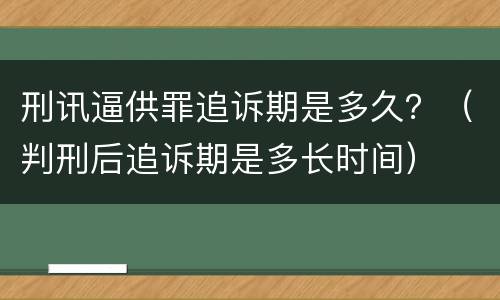 刑讯逼供罪追诉期是多久？（判刑后追诉期是多长时间）