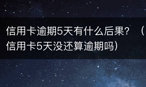 信用卡逾期5天有什么后果？（信用卡5天没还算逾期吗）