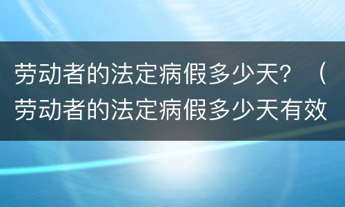 劳动者的法定病假多少天？（劳动者的法定病假多少天有效）
