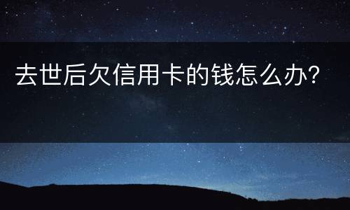 去世后欠信用卡的钱怎么办？