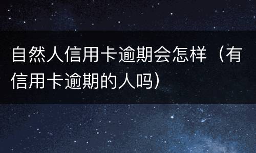 自然人信用卡逾期会怎样（有信用卡逾期的人吗）