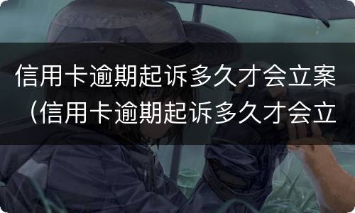 信用卡逾期起诉多久才会立案（信用卡逾期起诉多久才会立案呢）