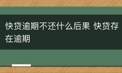快贷逾期不还什么后果 快贷存在逾期