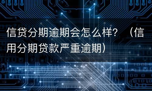 信贷分期逾期会怎么样？（信用分期贷款严重逾期）