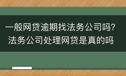 一般网贷逾期找法务公司吗？ 法务公司处理网贷是真的吗
